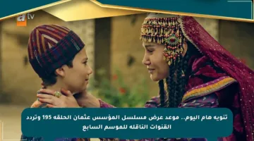 تنويه هام اليوم.. موعد عرض مسلسل المؤسس عثمان الحلقة 195 وتردد القنوات الناقلة للموسم السابع